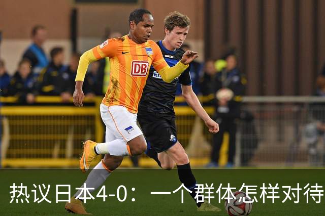 热议日本4-0：一个群体怎样对待足球 足球就怎样对待他们